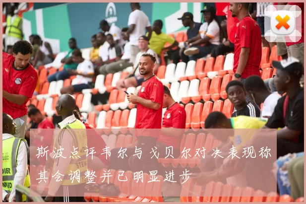 斯波点评韦尔与戈贝尔对决表现称其会调整并已明显进步
