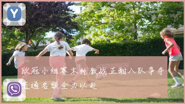 欧冠小组赛末轮激战正酣八队争夺直通名额全力以赴