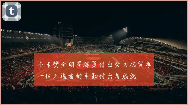小卡赞全明星球员付出努力祝贺每一位入选者的辛勤付出与成就